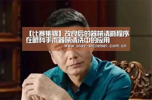 【比赛集锦】改良后的器械清晰程序在眼科手术器械清洗中的应用(图2) 世界杯