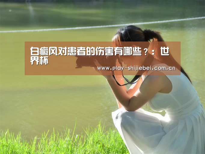 白癜风对患者的伤害有哪些?:世界杯(图1) 世界杯